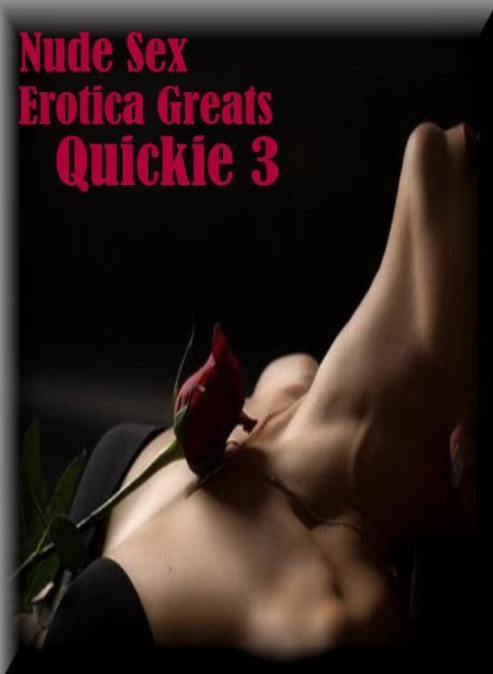 Nude Sex: Erotica Greats Quickie 3 ( Erotic Photography, Naked Adult Nudes, Breast, Domination, Bare Ass, Hentai, XXX, Adult Sex, Teen )