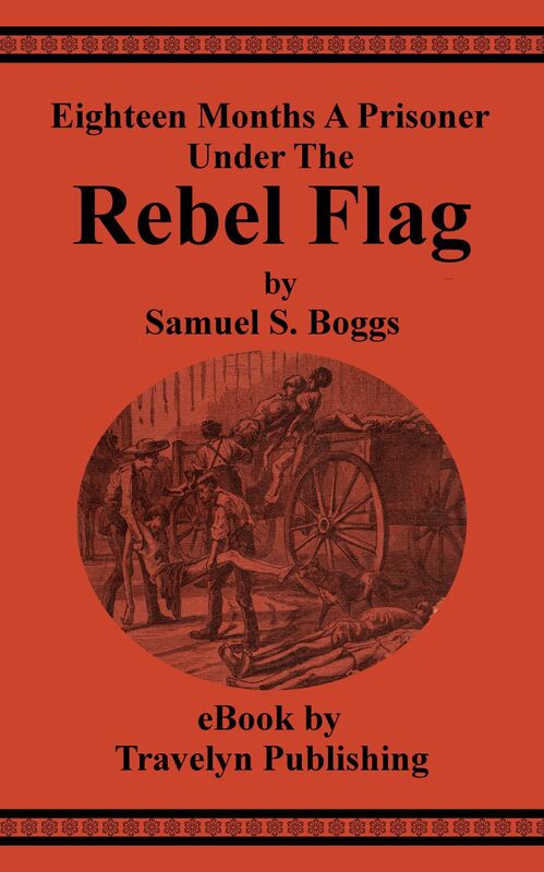 Eighteen Months A Prisoner Under The Rebel Flag: A Condensed Pen-picture of Belle Isle, Danville, Andersonville, Charleston, Florence and Libby Prisons from Actual Experience