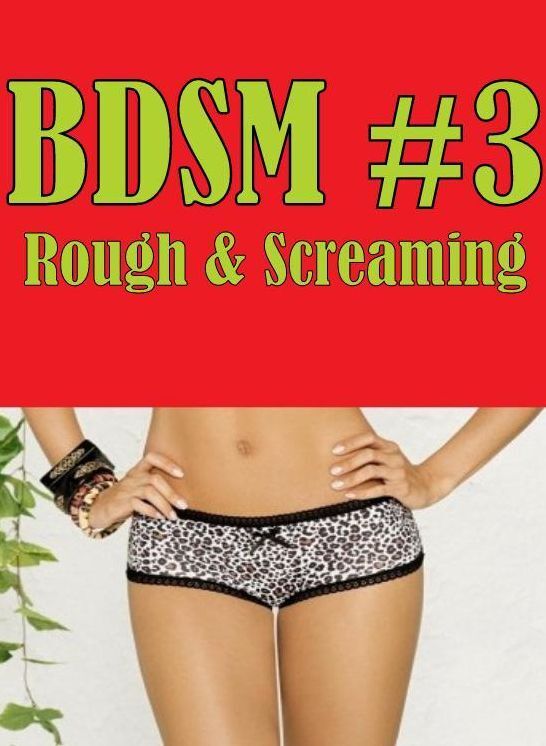 Erotica: Girlfriend Hardcore Group Sex BDSM #3 Rough & Screaming ( sex, porn, fetish, bondage, oral, anal, ebony, hentai, domination, erotic photography, erotic sex stories, adult, xxx, shemale, voyeur, erotic, blowjob )