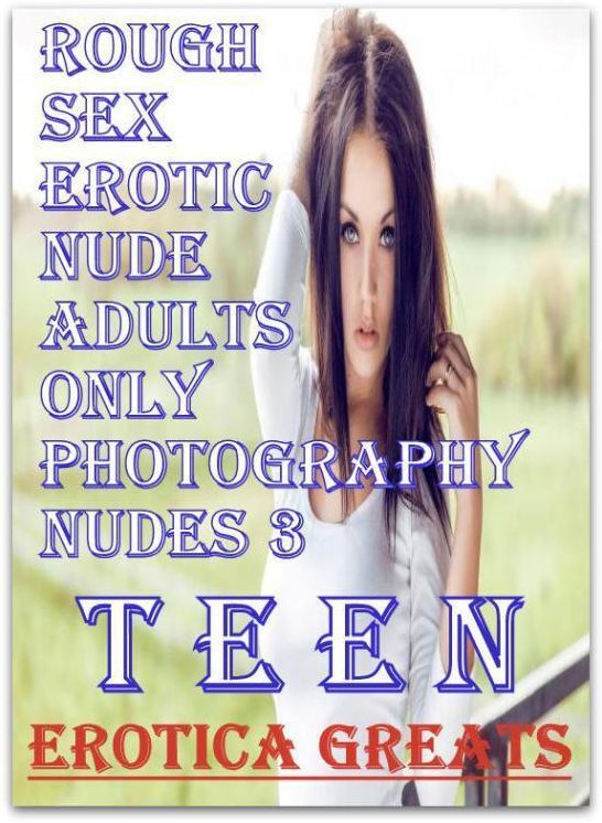 Teen: Erotica Greats Rough Sex Erotic Nude Adults Only Photography Nudes 3 ( Erotic Photography Lesbian, She-male, Gay, Fetish, Bondage, Sex, Erotic, Erotica, Hentai, Nude )