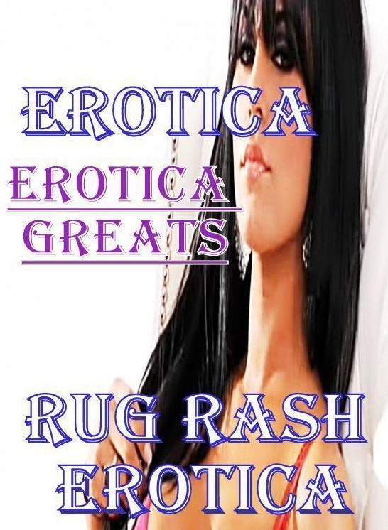 Erotica: Erotica Greats Rug Rash Erotica ( Erotic Photography Lesbian, She-male, Gay, Fetish, Bondage, Sex, Erotic, Erotica, Hentai, Nude )