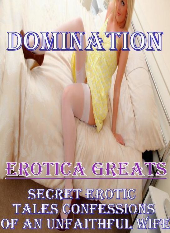 Domination: Erotica Greats Secret Erotic Tales Confessions of An Unfaithful Wife ( Erotic Photography, Naked Adult Nudes, Breast, Domination, Bare Ass, Hentai, XXX, Adult Sex, Teen )