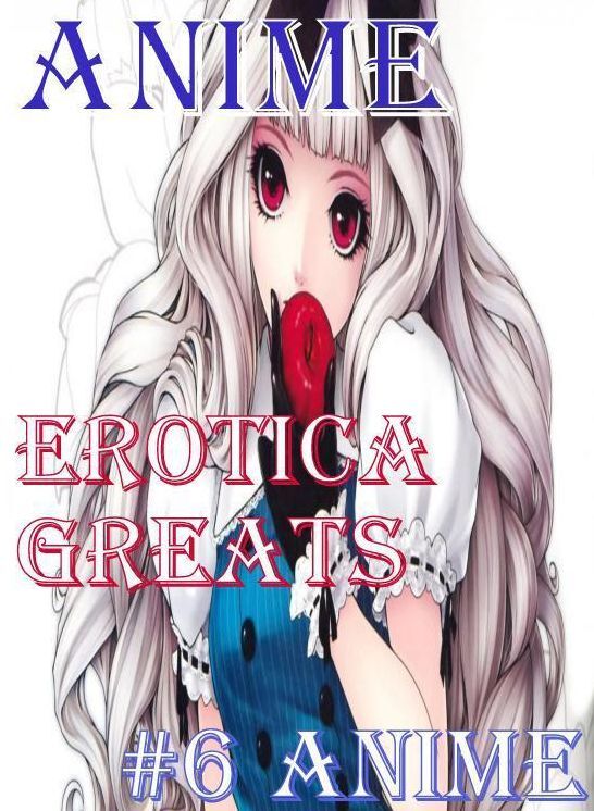 Anime: Erotica Greats #6 Anime ( Erotic Photography Lesbian, She-male, Gay, Fetish, Bondage, Sex, Erotic, Erotica, Hentai, Nude )