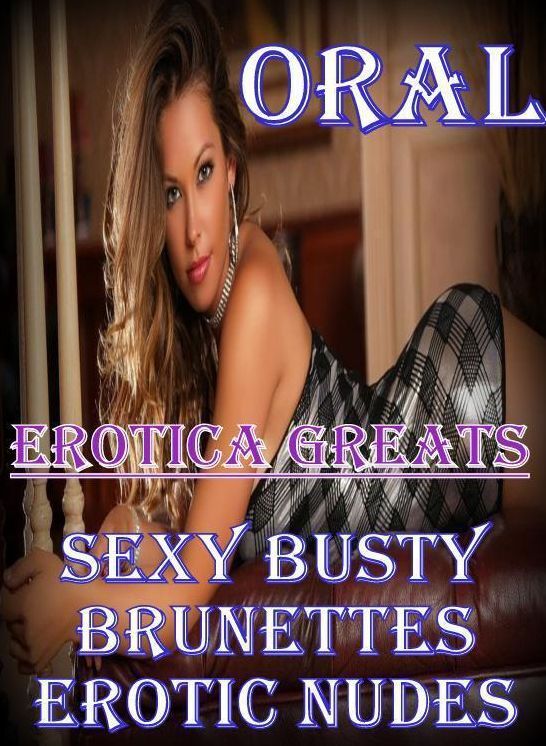 Oral: Erotica Greats Sexy Busty Brunettes Erotic Nudes ( Erotic Photography Lesbian, She-male, Gay, Fetish, Bondage, Sex, Erotic, Erotica, Hentai, Nude )