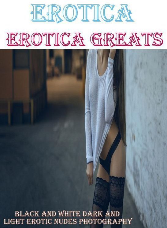 Erotica: Erotica Greats Black and White Dark and Light Erotic Nudes Photography ( Erotic Photography, Erotic Stories, Nude Photos, Sex, Erotic, Adult, Domination, Hentai, Naked, Fetish )