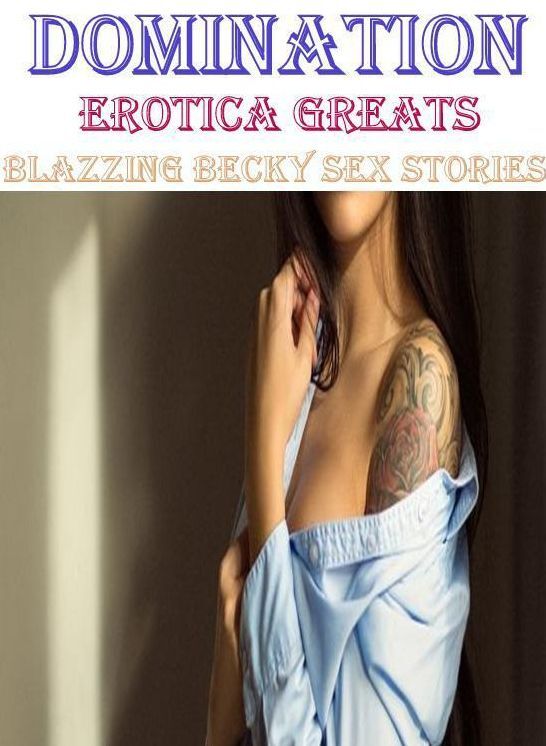 Domination: Erotica Greats Blazzing Becky Sex Stories ( Erotic Photography Lesbian, She-male, Gay, Fetish, Bondage, Sex, Erotic, Erotica, Hentai, Nude )