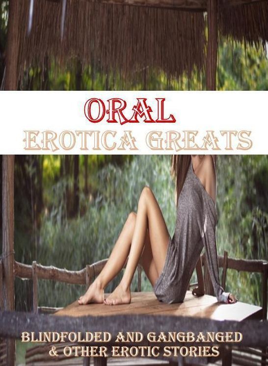 Oral: Erotica Greats Blindfolded and GangBanged & Other Erotic Stories ( Erotic Photography, Naked Adult Nudes, Breast, Domination, Bare Ass, Hentai, XXX, Adult Sex, Teen )