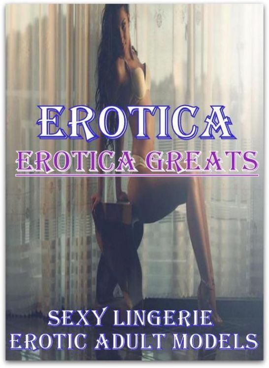 Erotica: Erotica Greats Sexy Lingerie Erotic Adult Models ( Erotic Photography, Erotic Stories, Nude Photos, Sex, Erotic, Adult, Domination, Hentai, Naked, Fetish )