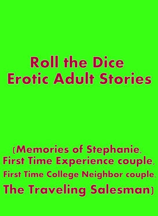 Nudes: My Girlfriend's Mom Housewife Likes it Hard Roll the Dice Erotic Adult Stories (Memories of Stephanie, First Time Experience couple, First Time College Neighbor couple, The Traveling Salesman)	( sex, porn, fetish, bondage, oral, anal, ebony, hentai
