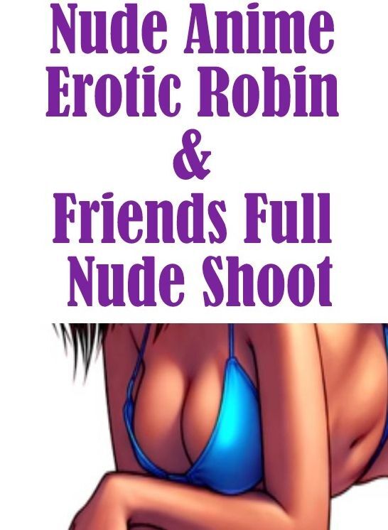 Nudes Photography Book: Erotica Best of Sex Books Erotic Nude Anime Erotic Robin & Friends Full Nude Shoot( sex, porn, fetish, bondage, oral, anal, ebony, hentai, domination, erotic photography, erotic sex stories, adult, xxx, shemale, voyeur, erotic, bl
