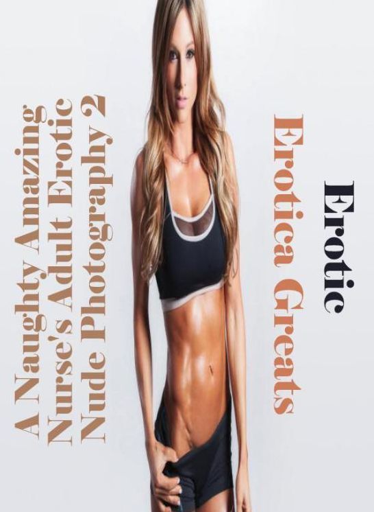 Erotic: Erotica Greats A Naughty Amazing Nurses Adult Erotic Nude Photography 2 ( Erotic Photography, Erotic Stories, Nude Photos, Sex, Erotic, Adult, Domination, Hentai, Naked, Fetish )