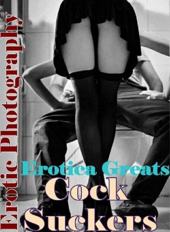 Erotic, Erotica - Erotic Romance: Erotica Greats Cock Suckers ( Erotic Photography, Naked Adult Nudes, Breast, Domination, Bare Ass, Hentai, XXX, Adult Sex, Teen )