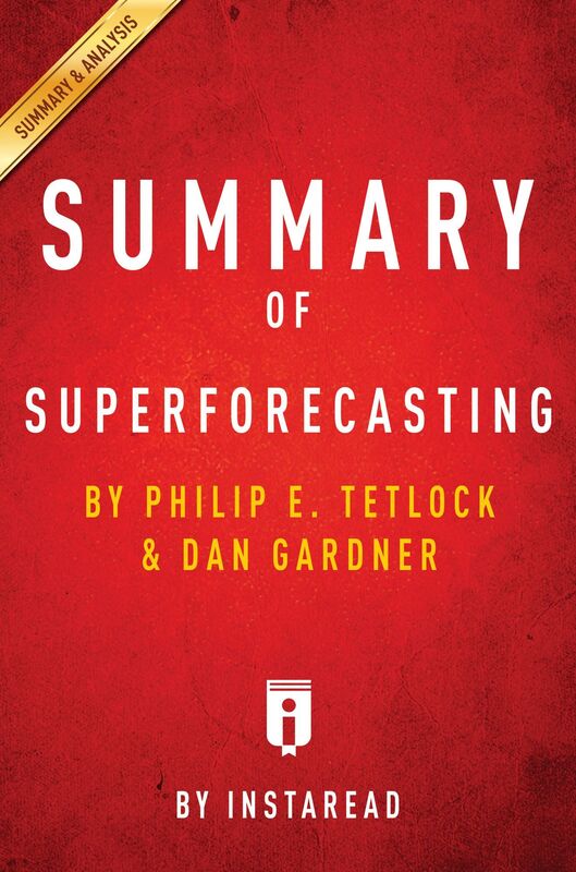 Superforecasting: The Art and Science of Prediction by Philip E. Tetlock and Dan Gardner Key Takeaways, Analysis & Review