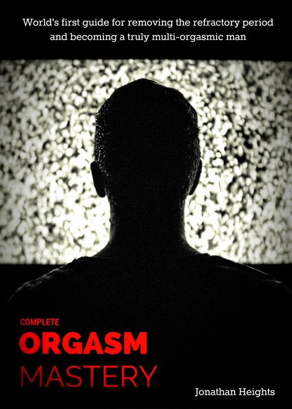 Complete Orgasm Mastery: Worlds first guide for removing the refractory period and becoming a truly multi-orgasmic man