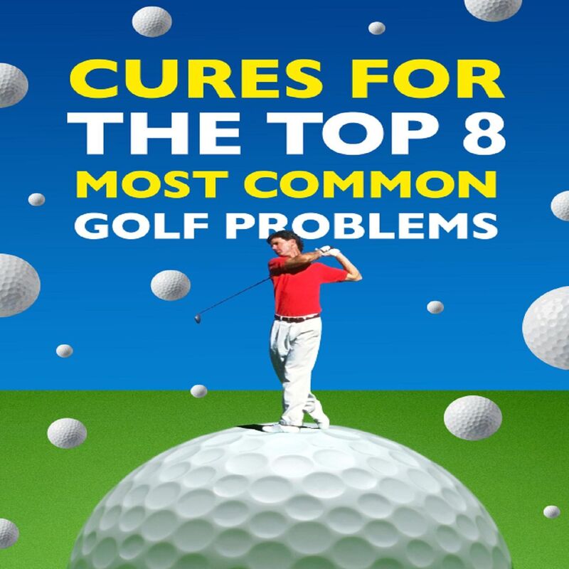 Cures for the Top 8 Most Common Golf Problems