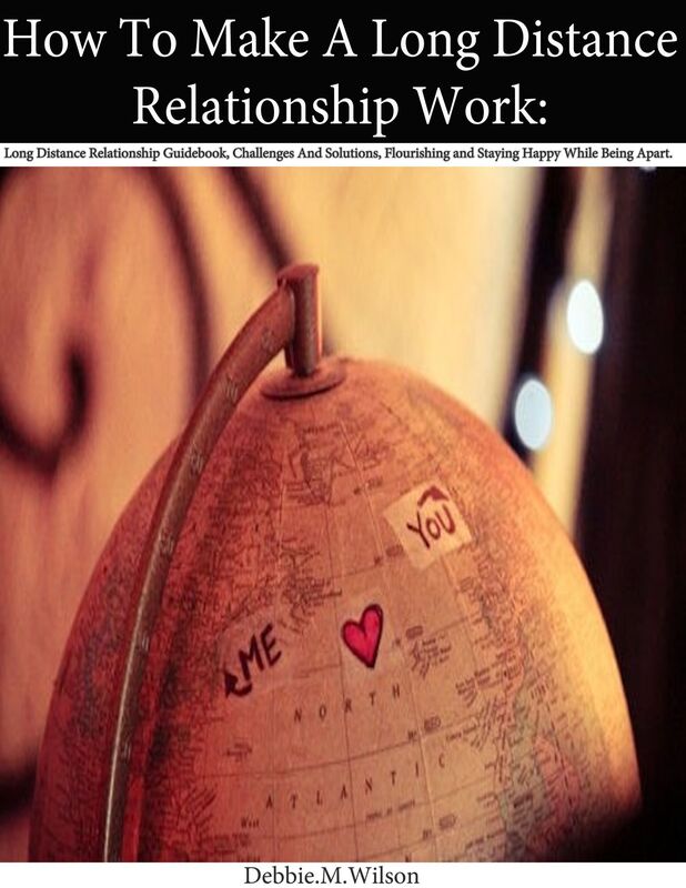 How To Make A Long Distance Relationship Work : Long Distance Relationship Guidebook, Challenges And Solutions, Flourishing and Staying Happy While Being Apart