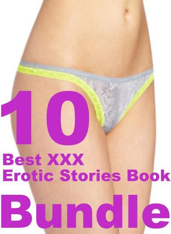 XXX Stories: 10 Best XXX Erotic Stories Book Bundle ( sex, porn, fetish, bondage, oral, anal, ebony, domination, erotic sex stories, adult, xxx, shemale, voyeur, erotic, blowjob )