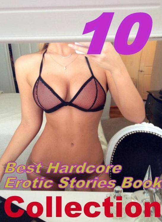 Stories Book: 10 Best Hardcore Erotic Stories Book Collection ( sex, porn, fetish, bondage, oral, anal, ebony, domination, erotic sex stories, adult, xxx, shemale, voyeur, erotic, blowjob )