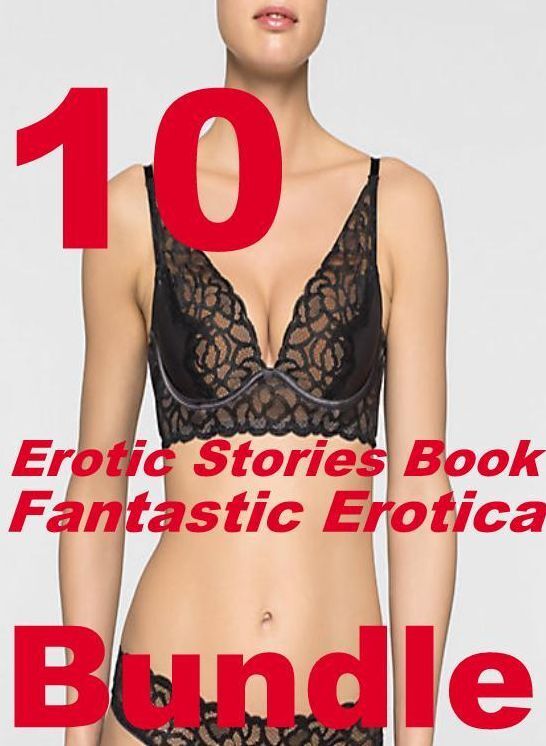 Erotic Stories: 10 Fantastic Erotica Erotic Stories Book Bundle ( sex, porn, fetish, bondage, oral, anal, ebony, domination, erotic sex stories, adult, xxx, shemale, voyeur, erotic, blowjob )