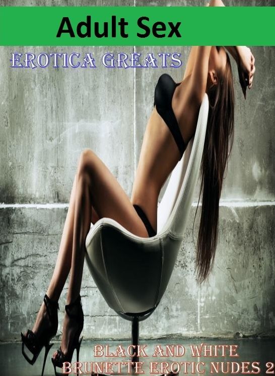 Adult Sex: Erotica Greats Best of "Black and White Brunette Erotic Nudes 2" ( Erotic Photography, Naked Adult Nudes, Breast, Domination, Bare Ass, Hentai, XXX, Adult Sex, Teen )