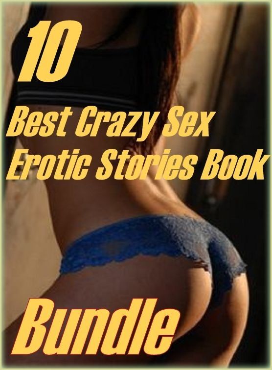 Crazy Sex : 10 Best Crazy Sex Erotic Stories Book Bundle ( sex, porn, fetish, bondage, oral, anal, ebony,domination,erotic sex stories, adult, xxx, shemale, voyeur, erotic, blowjob )