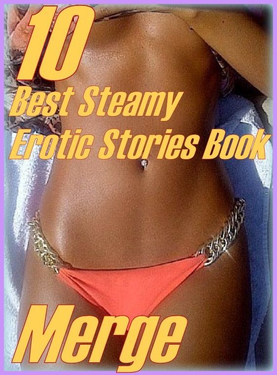 Steamy : 10 Best Steamy Erotic Stories Book Merge ( sex, porn, fetish, bondage, oral, anal, ebony,domination,erotic sex stories, adult, xxx, shemale, voyeur, erotic, blowjob )