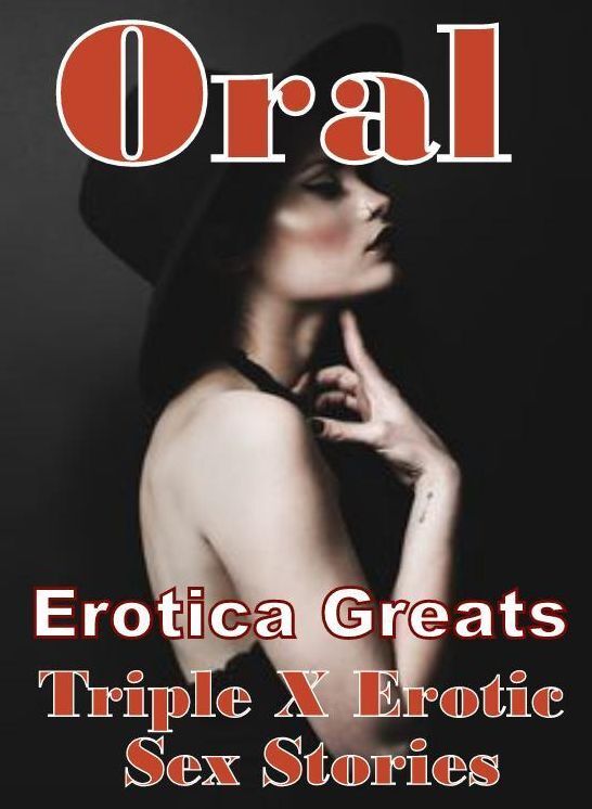 Oral: Erotica Greats Triple X Erotic Sex Stories ( Erotic Photography, Naked Adult Nudes, Breast, Domination, Bare Ass, Hentai, XXX, Adult Sex, Teen )