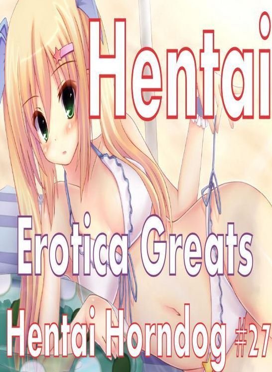 Hentai: Erotica Greats Hentai Horndog #27 ( Erotic Photography, Naked Adult Nudes, Breast, Domination, Bare Ass, Hentai, XXX, Adult Sex, Teen )