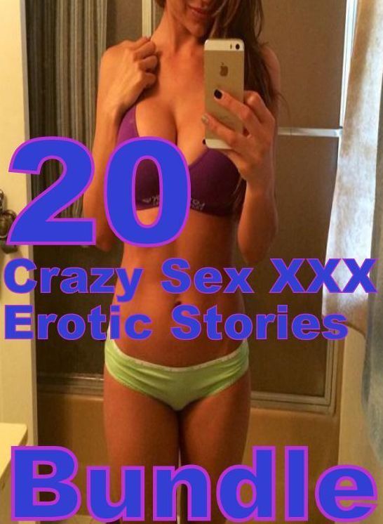 Erotic: 20 Crazy Sex XXX Erotic Stories Bundle ( sex, porn, fetish, bondage, oral, anal, ebony, domination, erotic sex stories, adult, xxx, shemale, voyeur, erotic, blowjob )
