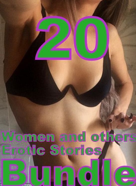 Women Stories: 20 Women and others Erotic Stories Bundle ( sex, porn, fetish, bondage, oral, anal, ebony, domination, erotic sex stories, adult, xxx, shemale, voyeur, erotic, blowjob )