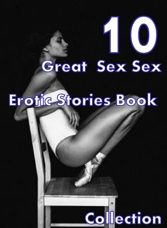Sex Erotic: 10 Great Sex Sex Erotic Stories Book Collection ( sex, porn, fetish, bondage, oral, anal, ebony,domination,erotic sex stories, adult, xxx, shemale, voyeur, erotic, blowjob )