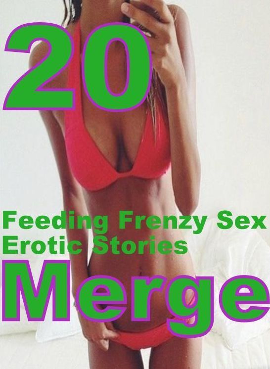 Frenzy Sex : 20 Feeding Frenzy Sex Erotic Stories Merge ( sex, porn, fetish, bondage, oral, anal, ebony, domination, erotic sex stories, adult, xxx, shemale, voyeur, erotic, blowjob )