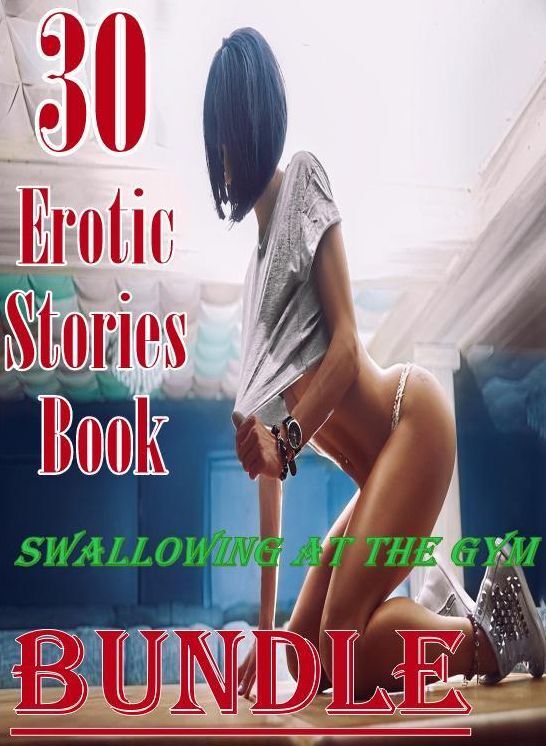 Stories Book: 30 Erotic Stories Book Swallowing at The Gym Bundle ( sex, porn, fetish, bondage, oral, anal, ebony, domination, erotic sex stories, adult, xxx, shemale, voyeur, erotic, blowjob )