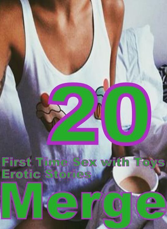 Erotica: 20 First Time Sex with Toys Erotic Stories Merge ( sex, porn, fetish, bondage, oral, anal, ebony, domination, erotic sex stories, adult, xxx, shemale, voyeur, erotic, blowjob )