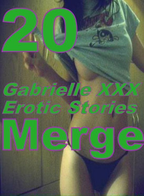 XXX: 20 Gabrielle XXX Erotic Stories Merge ( sex, porn, fetish, bondage, oral, anal, ebony, domination, erotic sex stories, adult, xxx, shemale, voyeur, erotic, blowjob )