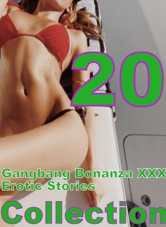 XXX: 20 Gangbang Bonanza XXX Erotic Stories Collection ( sex, porn, fetish, bondage, oral, anal, ebony, domination, erotic sex stories, adult, xxx, shemale, voyeur, erotic, blowjob )