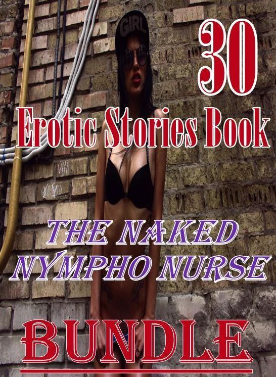Naked: 30 Erotic Stories Book The Naked Nympho Nurse Bundle ( sex, porn, fetish, bondage, oral, anal, ebony, domination, erotic sex stories, adult, xxx, shemale, voyeur, erotic, blowjob )