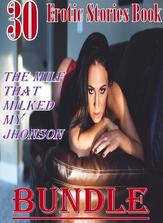 Erotic Stories: 30 Erotic Stories Book The Milf that Milked my Jhonson Bundle ( sex, porn, fetish, bondage, oral, anal, ebony, domination, erotic sex stories, adult, xxx, shemale, voyeur, erotic, blowjob )