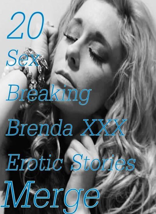 Sex: 20 Sex Breaking Brenda XXX Erotic Stories Merge ( sex, porn, fetish, bondage, oral, anal, ebony,domination,erotic sex stories, adult, xxx, shemale, voyeur, erotic, blowjob )