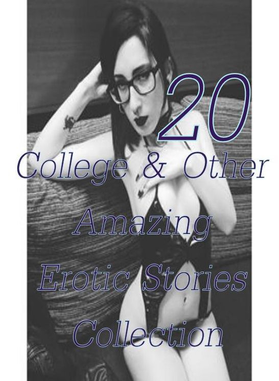 Amazing: 20 College & Other Amazing Erotic Stories Collection ( sex, porn, fetish, bondage, oral, anal, ebony,domination,erotic sex stories, adult, xxx, shemale, voyeur, erotic, blowjob )