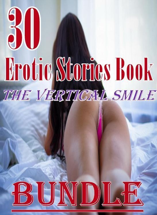 Stories Book: 30 Erotic Stories Book The Vertical Smile Bundle ( sex, porn, fetish, bondage, oral, anal, ebony, domination, erotic sex stories, adult, xxx, shemale, voyeur, erotic, blowjob )