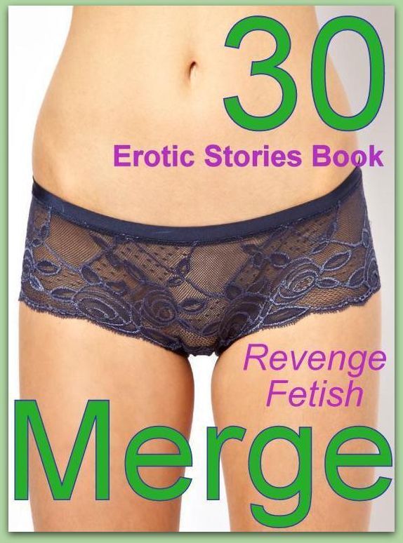 Stories Book: 30 Erotic Stories Book Revenge Fetish Merge ( sex, porn, fetish, bondage, oral, anal, ebony, domination, erotic sex stories, adult, xxx, shemale, voyeur, erotic, blowjob )