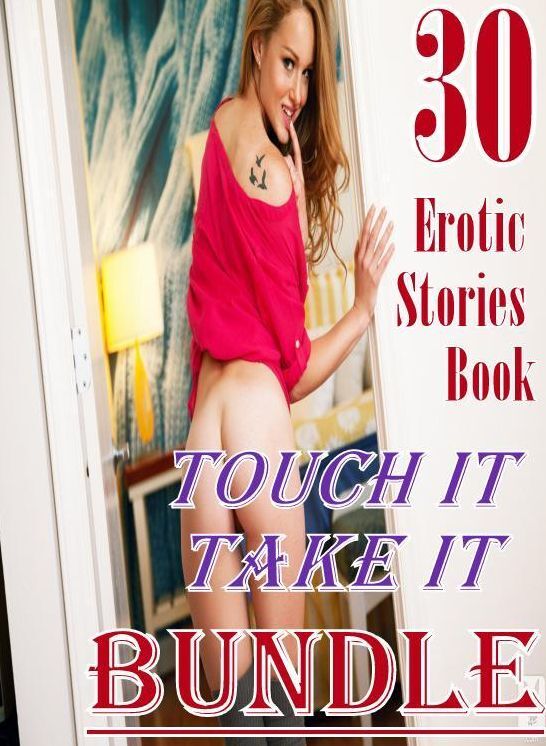 Erotic: 30 Erotic Stories Book Touch it Take it Bundle ( sex, porn, fetish, bondage, oral, anal, ebony, domination, erotic sex stories, adult, xxx, shemale, voyeur, erotic, blowjob )