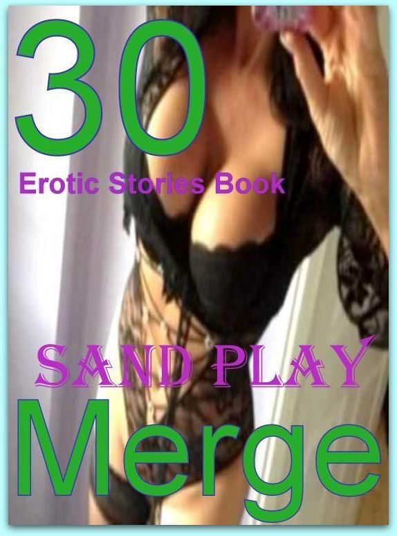 Erotic Stories: 30 Erotic Stories Book Sand Play Merge ( sex, porn, fetish, bondage, oral, anal, ebony, domination, erotic sex stories, adult, xxx, shemale, voyeur, erotic, blowjob )