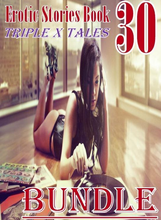 Erotic: 30 Erotic Stories Book Triple X Tales Bundle ( sex, porn, fetish, bondage, oral, anal, ebony, domination, erotic sex stories, adult, xxx, shemale, voyeur, erotic, blowjob )