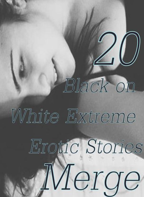 Extreme: 20 Black on White Extreme Erotic Stories Merge ( sex, porn, fetish, bondage, oral, anal, ebony,domination,erotic sex stories, adult, xxx, shemale, voyeur, erotic, blowjob )