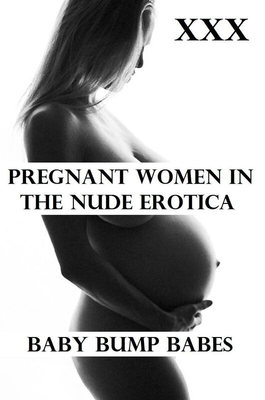 Erotic, Erotica - Pregnant Erotica: Erotic Nude Girls Showing More than Just a Baby Bump!
