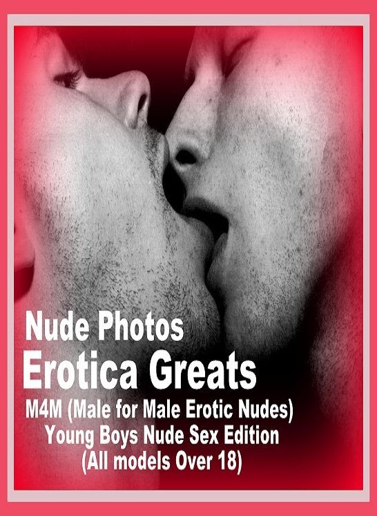 Nude Photos: Erotica Greats M4M (Male for Male Erotic Nudes) Young Boys Nude Sex Edition (All models Over 18) ( Erotic Photography, Erotic Stories, Nude Photos, Sex, Erotic, Adult, Domination, Hentai, Naked, Fetish )
