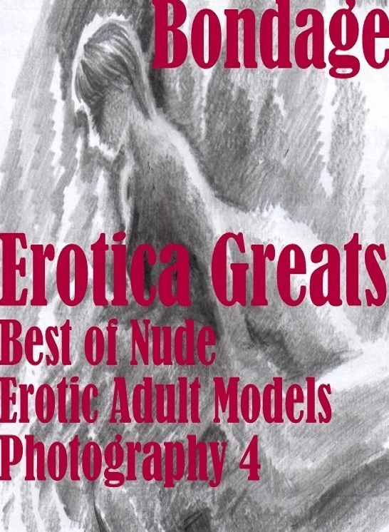 Bondage: Erotica Greats Best of "Nude Erotic Adult Models Photography 4" ( Erotic Photography, Naked Adult Nudes, Breast, Domination, Bare Ass, Hentai, XXX, Adult Sex, Teen )