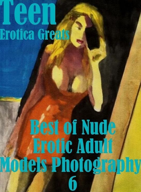 Teen: Erotica Greats Best of "Nude Erotic Adult Models Photography 6 ( Erotic Photography, Erotic Stories, Nude Photos, Sex, Erotic, Adult, Domination, Hentai, Naked, Fetish )